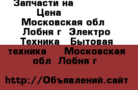 Запчасти на Boch-maxx4 › Цена ­ 1 000 - Московская обл., Лобня г. Электро-Техника » Бытовая техника   . Московская обл.,Лобня г.